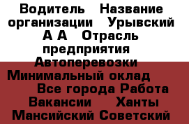 Водитель › Название организации ­ Урывский А.А › Отрасль предприятия ­ Автоперевозки › Минимальный оклад ­ 40 000 - Все города Работа » Вакансии   . Ханты-Мансийский,Советский г.